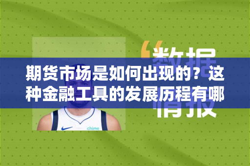 期货市场是如何出现的？这种金融工具的发展历程有哪些重要节点？