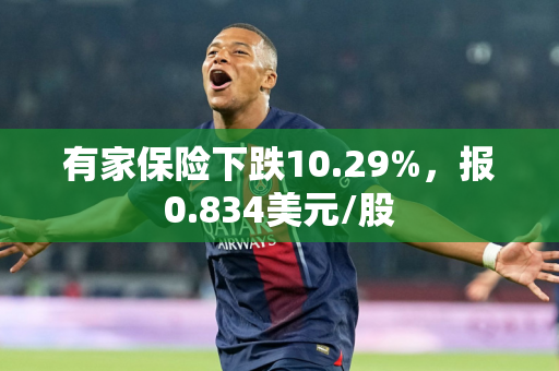 有家保险下跌10.29%，报0.834美元/股