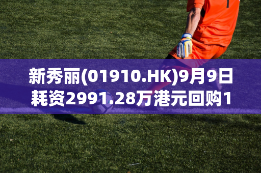 新秀丽(01910.HK)9月9日耗资2991.28万港元回购170.52万股