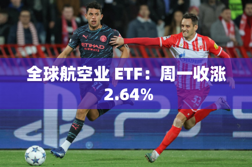 全球航空业 ETF：周一收涨 2.64%