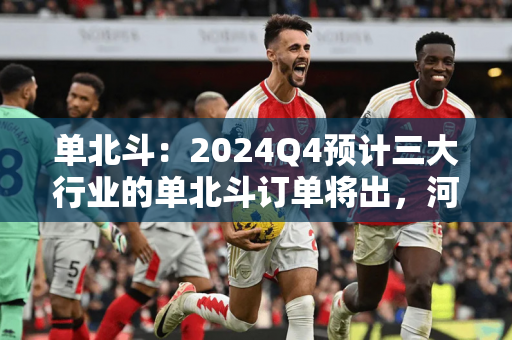 单北斗：2024Q4预计三大行业的单北斗订单将出，河北省交通厅已经公布20亿订单