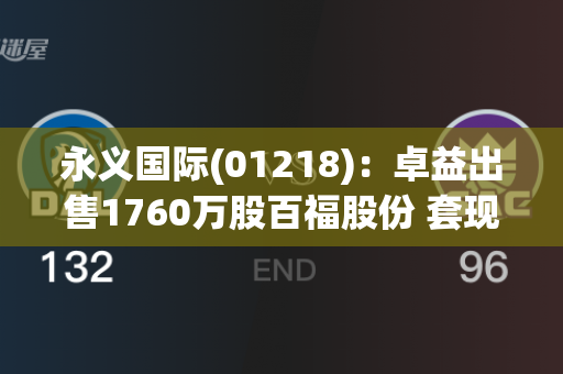 永义国际(01218)：卓益出售1760万股百福股份 套现1496万港元