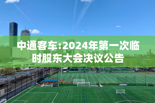 中通客车:2024年第一次临时股东大会决议公告