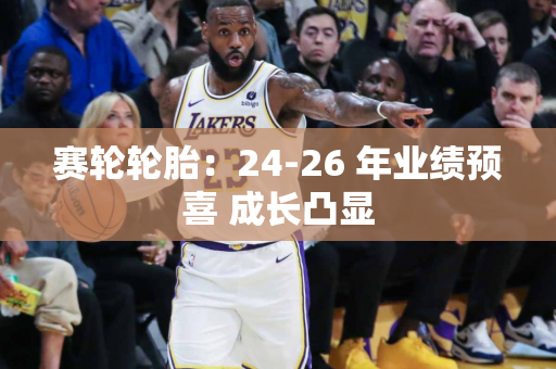 赛轮轮胎：24-26 年业绩预喜 成长凸显