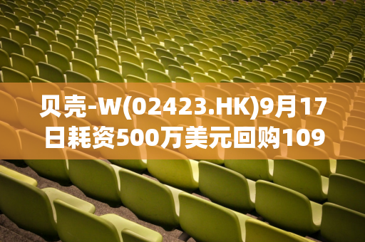 贝壳-W(02423.HK)9月17日耗资500万美元回购109.1万股