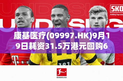 康基医疗(09997.HK)9月19日耗资31.5万港元回购6万股