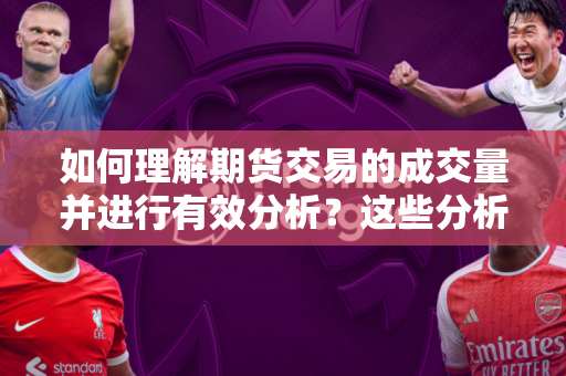 如何理解期货交易的成交量并进行有效分析？这些分析方法有哪些实际应用？
