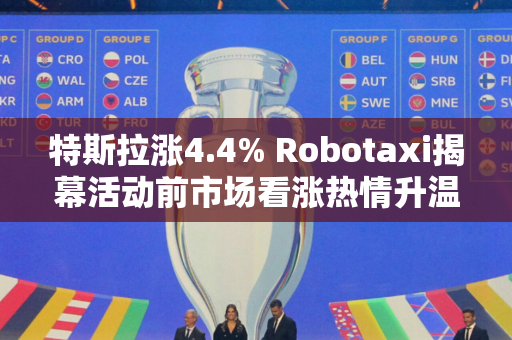 特斯拉涨4.4% Robotaxi揭幕活动前市场看涨热情升温