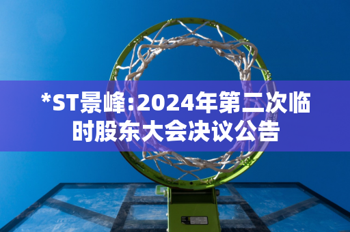 *ST景峰:2024年第二次临时股东大会决议公告