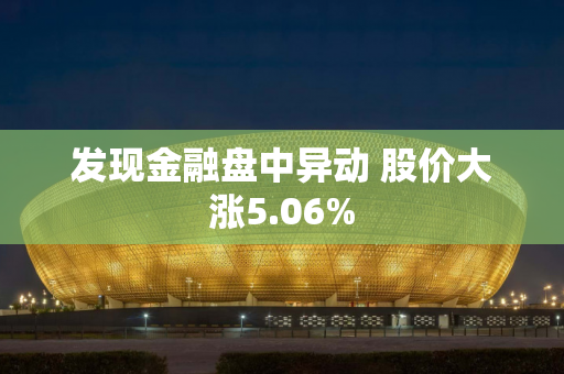 发现金融盘中异动 股价大涨5.06%