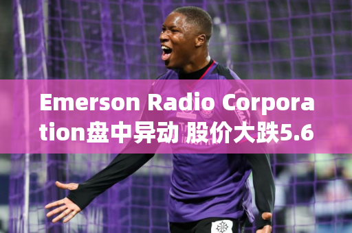 Emerson Radio Corporation盘中异动 股价大跌5.62%