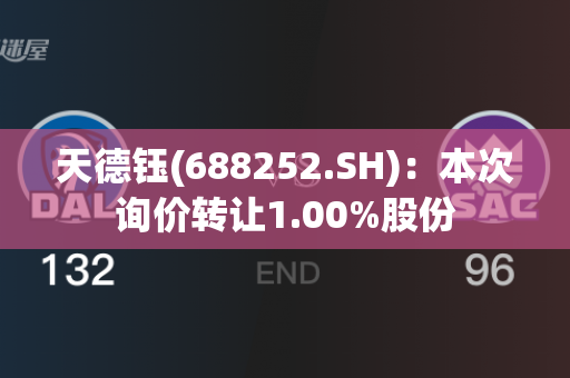 天德钰(688252.SH)：本次询价转让1.00%股份