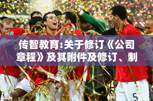 传智教育:关于修订《公司章程》及其附件及修订、制订和废止部分公司治理制度的公告