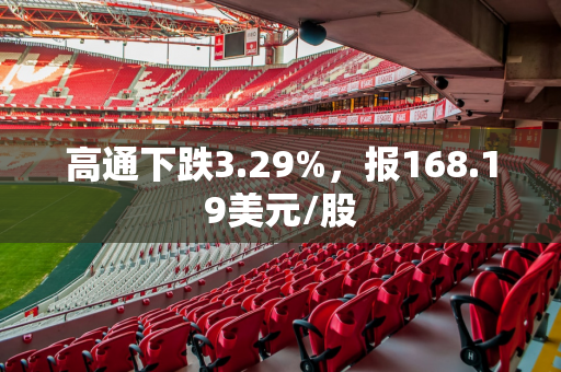 高通下跌3.29%，报168.19美元/股