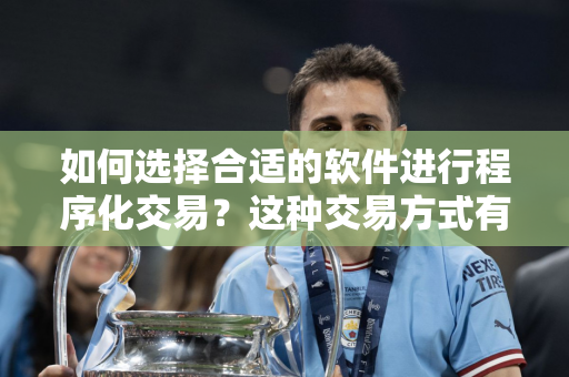 如何选择合适的软件进行程序化交易？这种交易方式有哪些潜在风险？